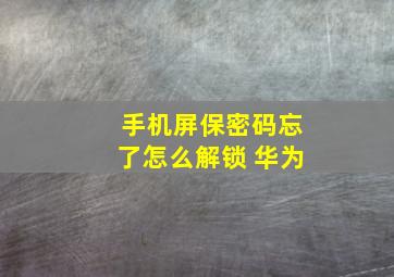 手机屏保密码忘了怎么解锁 华为